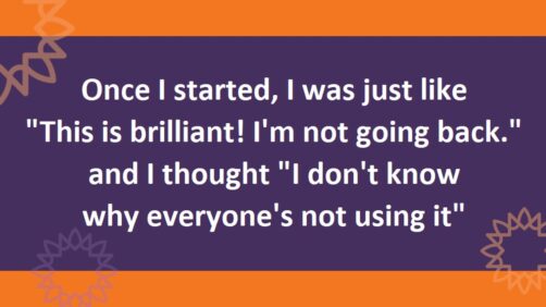 Text "Once I started, I was just like 'This is brilliant! I'm not going back.' and I thought 'I don't know why everyone's not using it."  Text is white on purple with orange bands top and bottom and orange and purple sunbursts at the edges